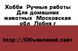 Хобби. Ручные работы Для домашних животных. Московская обл.,Лобня г.